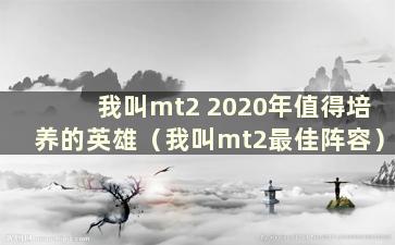 我叫mt2 2020年值得培养的英雄（我叫mt2最佳阵容）